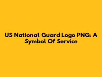 US National Guard Logo PNG: A Symbol Of Service