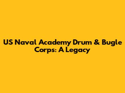 US Naval Academy Drum & Bugle Corps: A Legacy