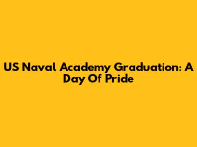 US Naval Academy Graduation: A Day Of Pride