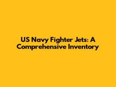 US Navy Fighter Jets: A Comprehensive Inventory