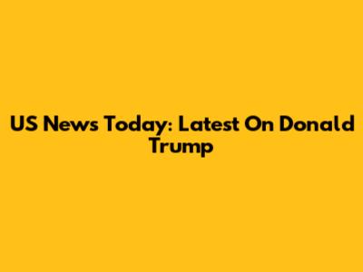 US News Today: Latest On Donald Trump