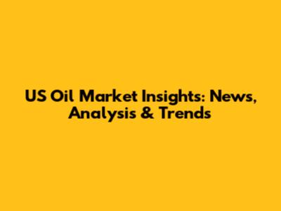 US Oil Market Insights: News, Analysis & Trends