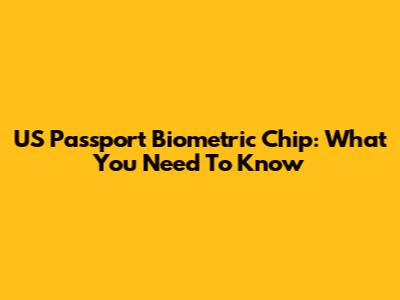 US Passport Biometric Chip: What You Need To Know