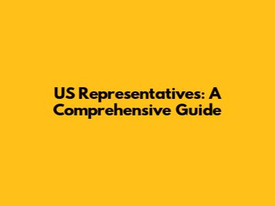 US Representatives: A Comprehensive Guide