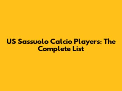 US Sassuolo Calcio Players: The Complete List