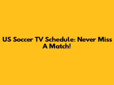 US Soccer TV Schedule: Never Miss A Match!