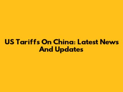 US Tariffs On China: Latest News And Updates
