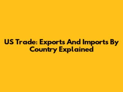 US Trade: Exports And Imports By Country Explained