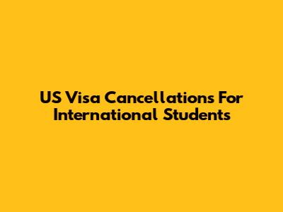 US Visa Cancellations For International Students