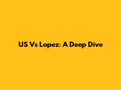 US Vs Lopez: A Deep Dive