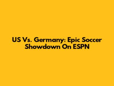 US Vs. Germany: Epic Soccer Showdown On ESPN