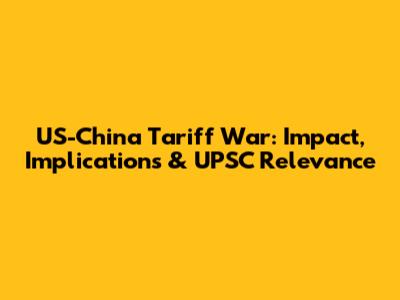 US-China Tariff War: Impact, Implications & UPSC Relevance