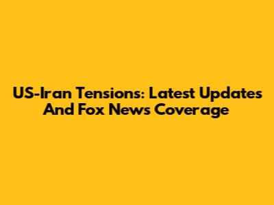 US-Iran Tensions: Latest Updates And Fox News Coverage