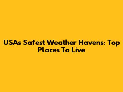 USA's Safest Weather Havens: Top Places To Live