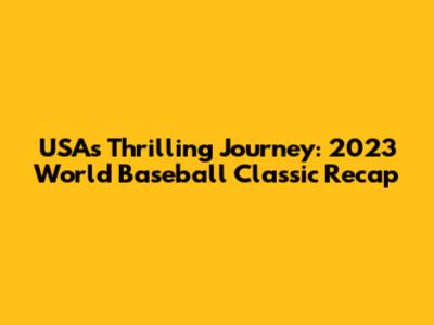 USA's Thrilling Journey: 2023 World Baseball Classic Recap