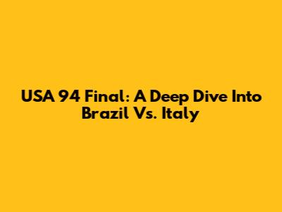 USA '94 Final: A Deep Dive Into Brazil Vs. Italy