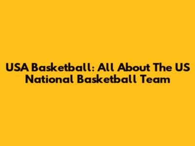 USA Basketball: All About The US National Basketball Team