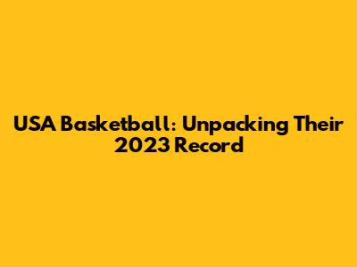USA Basketball: Unpacking Their 2023 Record