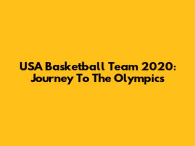 USA Basketball Team 2020: Journey To The Olympics