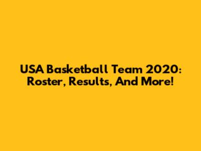 USA Basketball Team 2020: Roster, Results, And More!