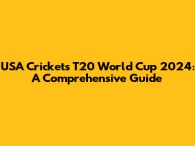USA Cricket's T20 World Cup 2024: A Comprehensive Guide