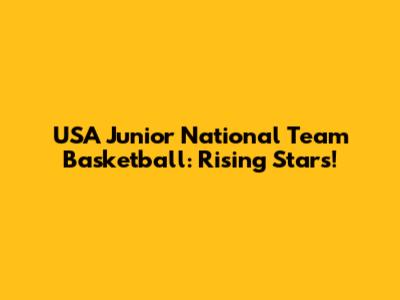 USA Junior National Team Basketball: Rising Stars!