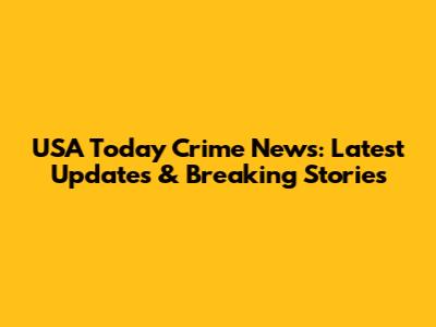 USA Today Crime News: Latest Updates & Breaking Stories
