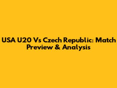 USA U20 Vs Czech Republic: Match Preview & Analysis