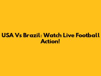 USA Vs Brazil: Watch Live Football Action!