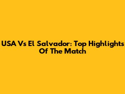 USA Vs El Salvador: Top Highlights Of The Match