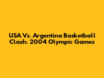 USA Vs. Argentina Basketball Clash: 2004 Olympic Games