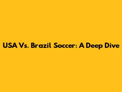 USA Vs. Brazil Soccer: A Deep Dive