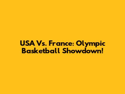 USA Vs. France: Olympic Basketball Showdown!