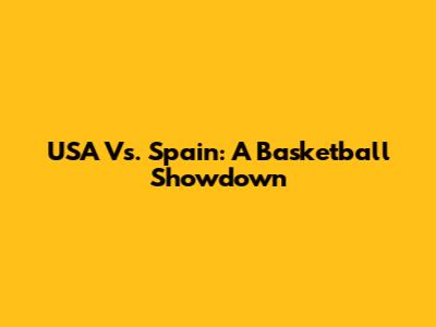 USA Vs. Spain: A Basketball Showdown