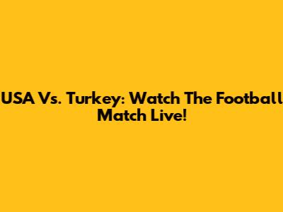 USA Vs. Turkey: Watch The Football Match Live!