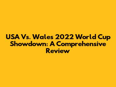 USA Vs. Wales 2022 World Cup Showdown: A Comprehensive Review