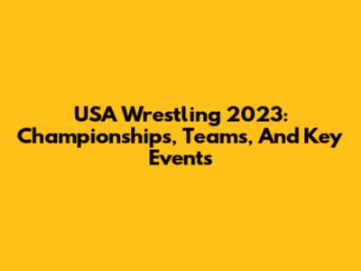 USA Wrestling 2023: Championships, Teams, And Key Events