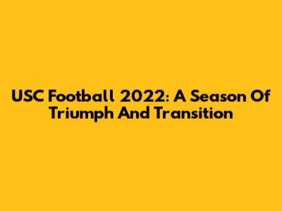 USC Football 2022: A Season Of Triumph And Transition
