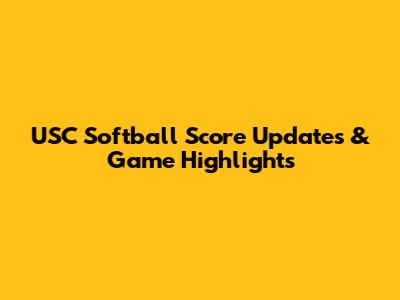USC Softball Score Updates & Game Highlights