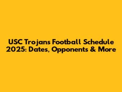 USC Trojans Football Schedule 2025: Dates, Opponents & More