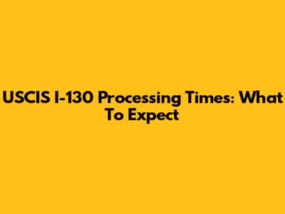USCIS I-130 Processing Times: What To Expect