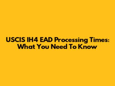 USCIS IH4 EAD Processing Times: What You Need To Know