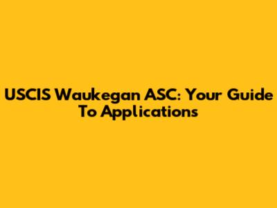 USCIS Waukegan ASC: Your Guide To Applications