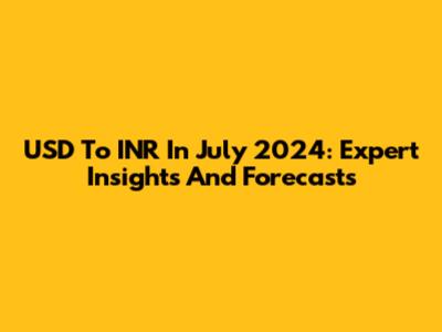 USD To INR In July 2024: Expert Insights And Forecasts