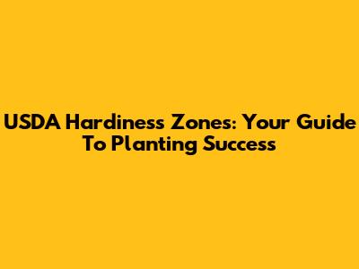 USDA Hardiness Zones: Your Guide To Planting Success