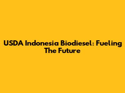 USDA Indonesia Biodiesel: Fueling The Future