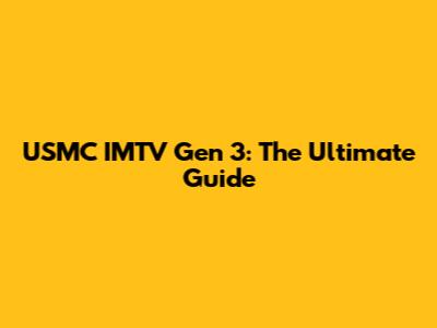 USMC IMTV Gen 3: The Ultimate Guide