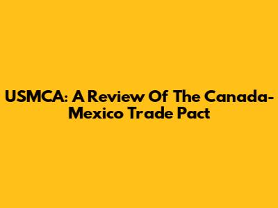 USMCA: A Review Of The Canada-Mexico Trade Pact