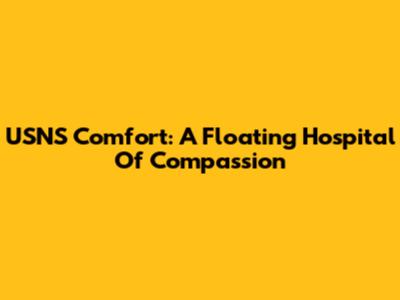 USNS Comfort: A Floating Hospital Of Compassion