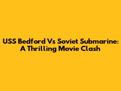 USS Bedford Vs Soviet Submarine: A Thrilling Movie Clash